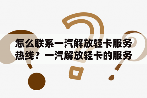 怎么联系一汽解放轻卡服务热线？一汽解放轻卡的服务有哪些？