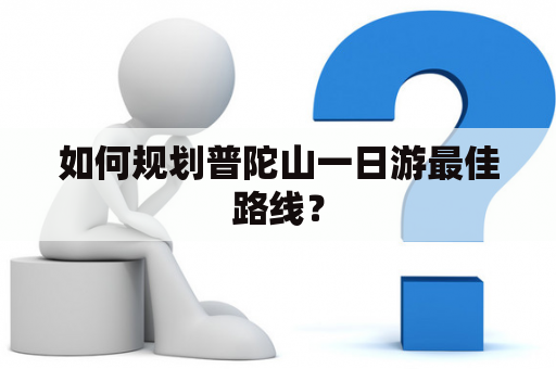 如何规划普陀山一日游最佳路线？
