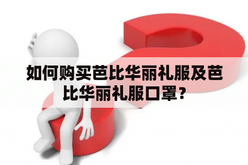 如何购买芭比华丽礼服及芭比华丽礼服口罩？
