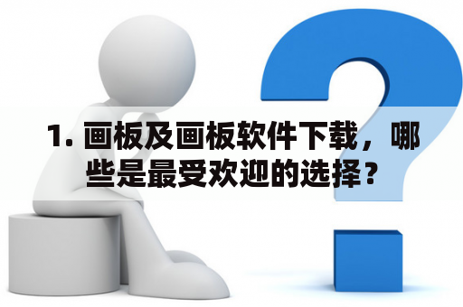 1. 画板及画板软件下载，哪些是最受欢迎的选择？