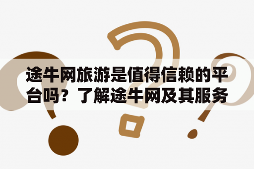 途牛网旅游是值得信赖的平台吗？了解途牛网及其服务质量途牛网