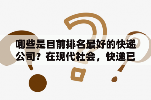 哪些是目前排名最好的快递公司？在现代社会，快递已成为人们生活中不可或缺的一部分，然而面对市面上众多的快递公司，人们该如何选择最好的快递服务呢？以下就是现阶段排名最好的快递公司：