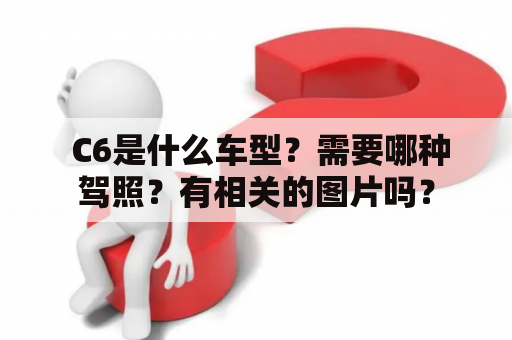  C6是什么车型？需要哪种驾照？有相关的图片吗？