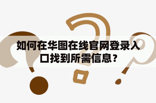 如何在华图在线官网登录入口找到所需信息？