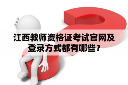 江西教师资格证考试官网及登录方式都有哪些? 江西教师资格证考试官网及登录方式都有哪些?