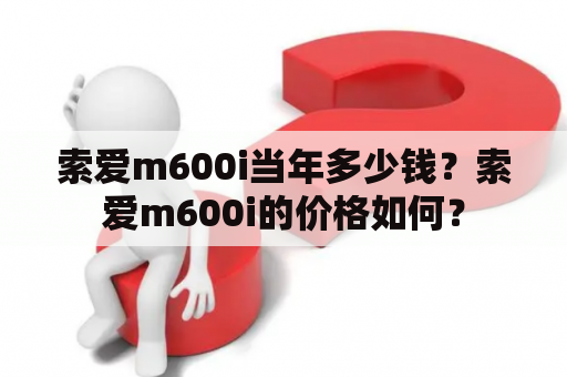索爱m600i当年多少钱？索爱m600i的价格如何？