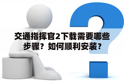 交通指挥官2下载需要哪些步骤？如何顺利安装？