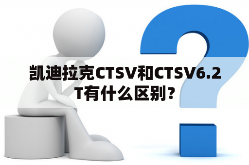 凯迪拉克CTSV和CTSV6.2T有什么区别？