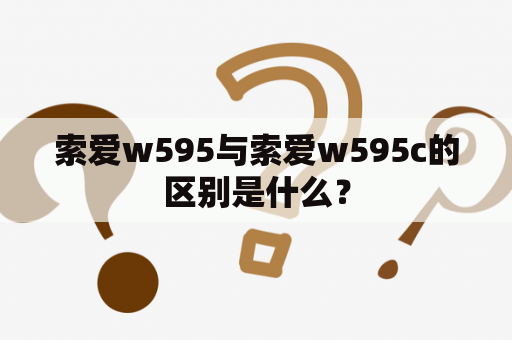 索爱w595与索爱w595c的区别是什么？