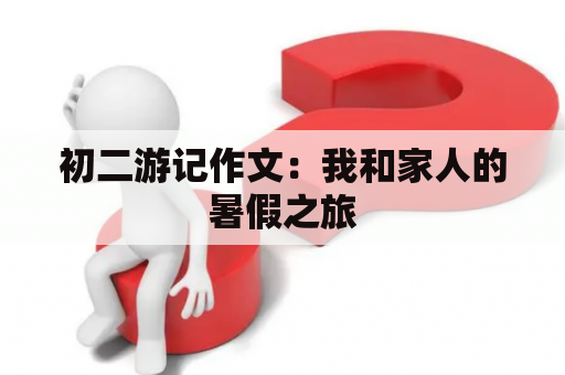 初二游记作文：我和家人的暑假之旅