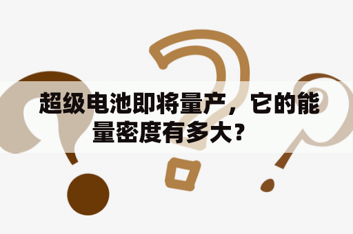  超级电池即将量产，它的能量密度有多大？ 
