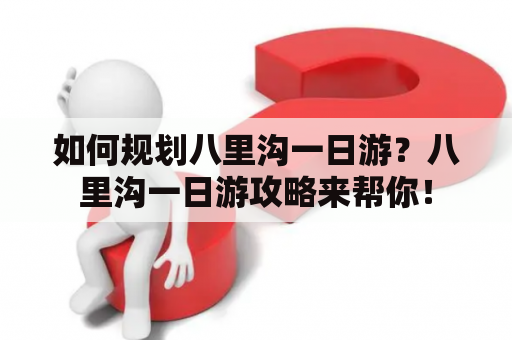 如何规划八里沟一日游？八里沟一日游攻略来帮你！