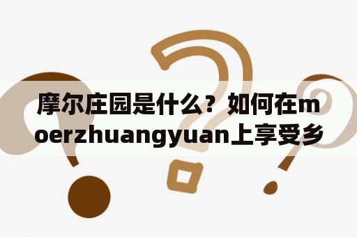 摩尔庄园是什么？如何在moerzhuangyuan上享受乡村生活？