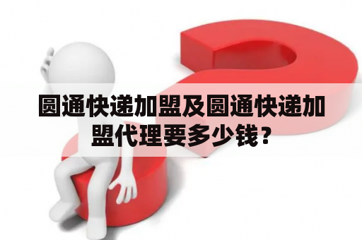 圆通快递加盟及圆通快递加盟代理要多少钱？