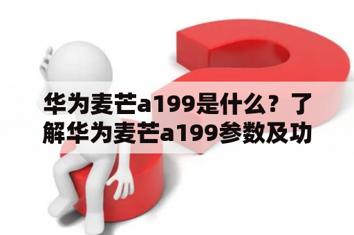 华为麦芒a199是什么？了解华为麦芒a199参数及功能
