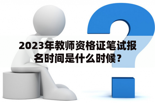 2023年教师资格证笔试报名时间是什么时候？