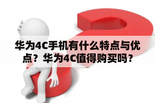 华为4C手机有什么特点与优点？华为4C值得购买吗？