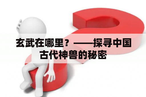 玄武在哪里？——探寻中国古代神兽的秘密
