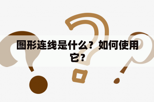 图形连线是什么？如何使用它？