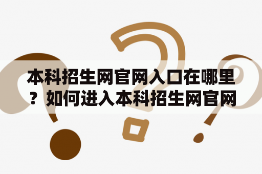 本科招生网官网入口在哪里？如何进入本科招生网官网？