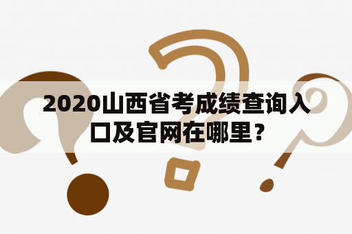 2020山西省考成绩查询入口及官网在哪里？