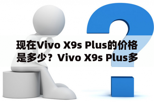 现在Vivo X9s Plus的价格是多少？Vivo X9s Plus多少钱？