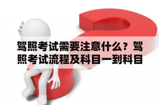 驾照考试需要注意什么？驾照考试流程及科目一到科目四详解