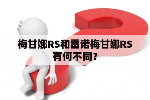 梅甘娜RS和雷诺梅甘娜RS有何不同？