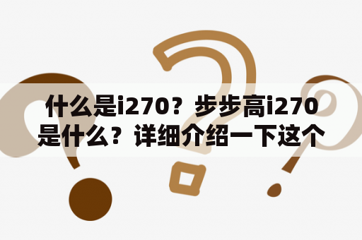 什么是i270？步步高i270是什么？详细介绍一下这个产品