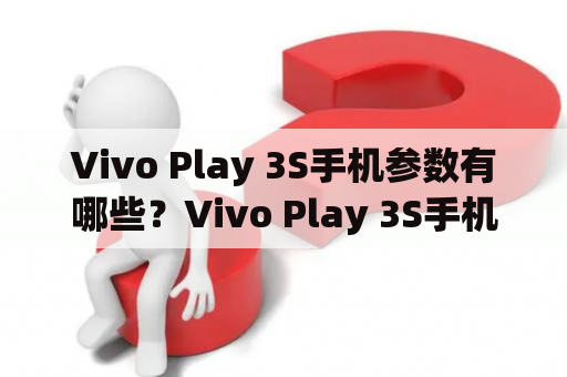 Vivo Play 3S手机参数有哪些？Vivo Play 3S手机值得购买吗？