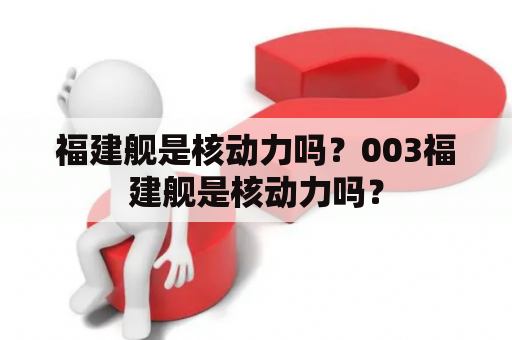 福建舰是核动力吗？003福建舰是核动力吗？