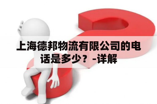 上海德邦物流有限公司的电话是多少？-详解