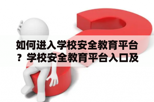 如何进入学校安全教育平台?学校安全教育平台入口及学校安全教育平台入口登录具体操作 如何进入学校安全教育平台?学校安全教育平台入口及学校安全教育平台入口登录具体操作