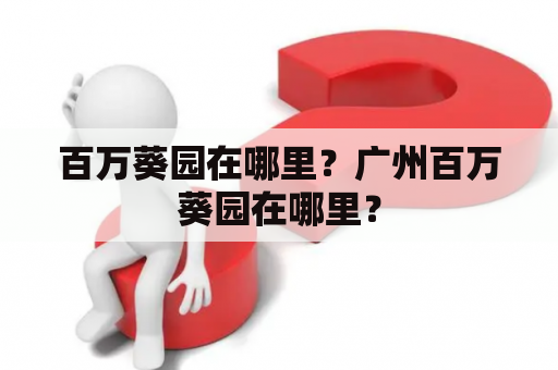 百万葵园在哪里？广州百万葵园在哪里？