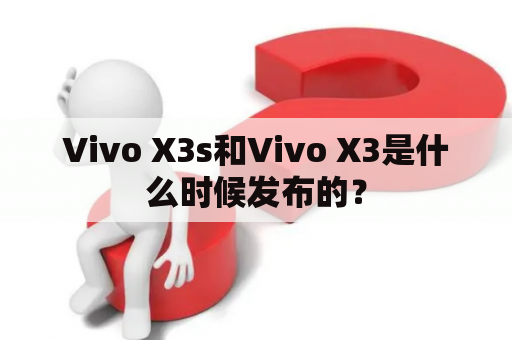 Vivo X3s和Vivo X3是什么时候发布的？