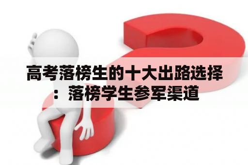 高考落榜生的十大出路选择：落榜学生参军渠道