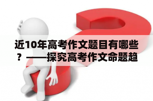 近10年高考作文题目有哪些？——探究高考作文命题趋势