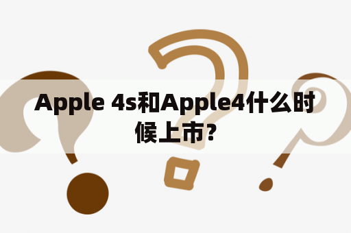 Apple 4s和Apple4什么时候上市？
