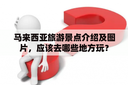 马来西亚旅游景点介绍及图片，应该去哪些地方玩？