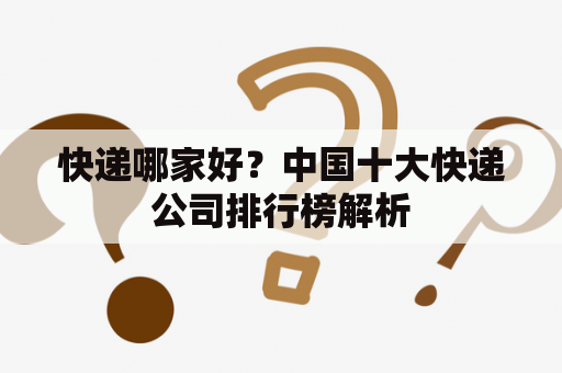 快递哪家好？中国十大快递公司排行榜解析