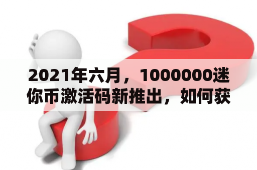 2021年六月，1000000迷你币激活码新推出，如何获取？