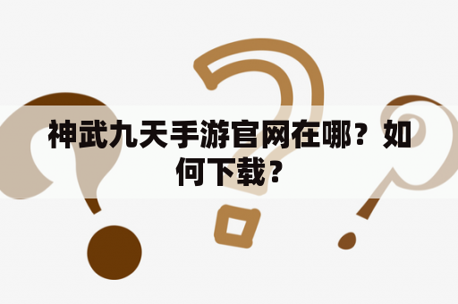 神武九天手游官网在哪？如何下载？