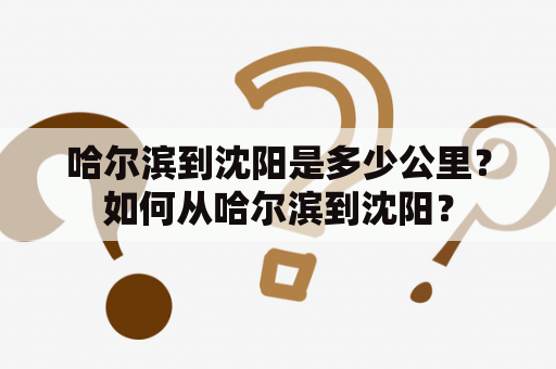 哈尔滨到沈阳是多少公里？如何从哈尔滨到沈阳？