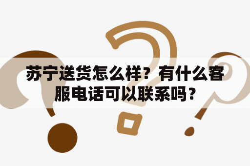 苏宁送货怎么样？有什么客服电话可以联系吗？