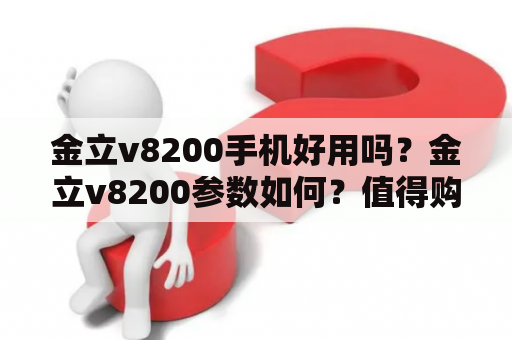 金立v8200手机好用吗？金立v8200参数如何？值得购买吗？