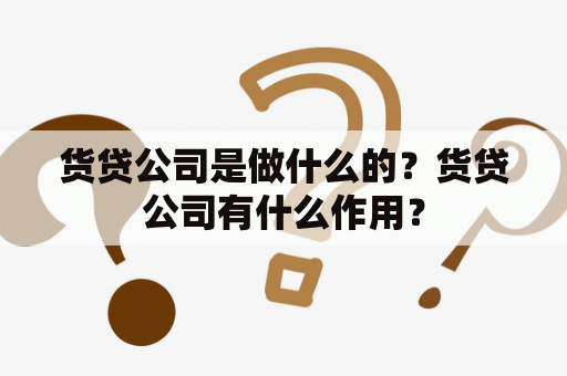 货贷公司是做什么的？货贷公司有什么作用？