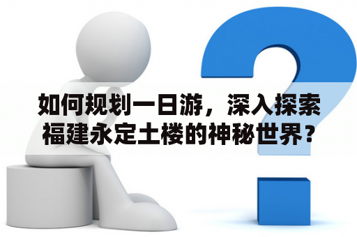 如何规划一日游，深入探索福建永定土楼的神秘世界？