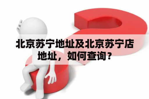 北京苏宁地址及北京苏宁店地址，如何查询？
