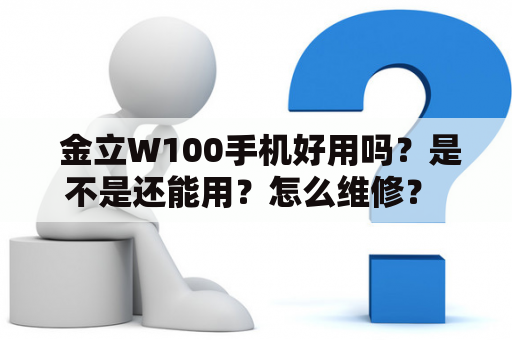  金立W100手机好用吗？是不是还能用？怎么维修？ 