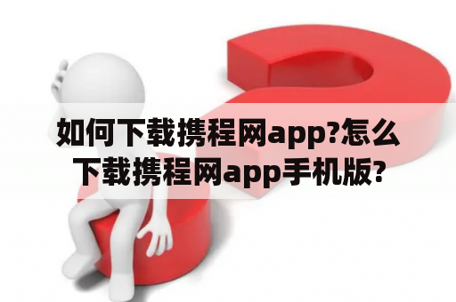 如何下载携程网app?怎么下载携程网app手机版?